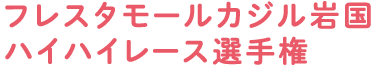 フレスタモールカジル岩国ハイハイレース選手権